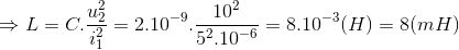 \Rightarrow L=C.\frac{u_{2}^{2}}{i_{1}^{2}}=2.10^{-9}.\frac{10^{2}}{5^{2}.10^{-6}}=8.10^{-3}(H)=8(mH)