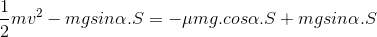 \frac{1}{2}mv^{2}- mgsin\alpha .S=-\mu mg.cos\alpha .S+ mgsin\alpha .S