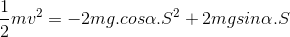 \frac{1}{2}mv^{2}=-2 mg.cos\alpha .S^{2}+ 2mgsin\alpha .S