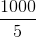 \frac{1000}{5}