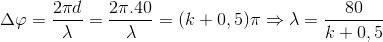 \Delta \varphi =\frac{2\pi d}{\lambda }=\frac{2\pi .40}{\lambda }=(k+0,5)\pi \Rightarrow \lambda =\frac{80}{k+0,5}