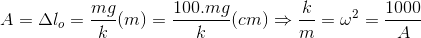 A=\Delta l_{o}=\frac{mg}{k}(m)=\frac{100.mg}{k}(cm)\Rightarrow \frac{k}{m}=\omega ^{2}=\frac{1000}{A}