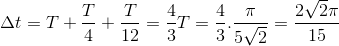 \Delta t=T+\frac{T}{4}+\frac{T}{12}=\frac{4}{3}T=\frac{4}{3}.\frac{\pi }{5\sqrt{2}}=\frac{2\sqrt{2}\pi }{15}