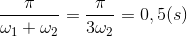 \frac{\pi }{\omega _{1}+\omega _{2}}=\frac{\pi }{3\omega _{2}}=0,5(s)