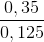\frac{0,35}{0,125}