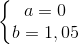 \left\{\begin{matrix} a=0 & \\ b= 1,05 & \end{matrix}\right.