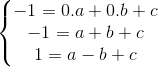 left{egin{matrix} -1=0.a+0.b+c\ -1=a+b+c \ 1=a-b+c end{matrix}
ight.