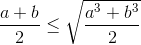 frac{a+b}{2}leq sqrt{frac{a^{3}+b^{3}}{2}}