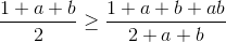 \frac{1+a+b}{2}\geq \frac{1+a+b+ab}{2+a+b}