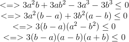 egin{matrix} <=>3a^{2}b+3ab^{2}-3a^{3}-3b^{3}leq 0\ <=>3a^{2}(b-a)+3b^{2}(a-b)leq 0 \ <=>3(b-a)(a^{2}-b^{2})leq 0 \ <=>3(b-a)(a-b)(a+b)leq 0 end{matrix}