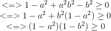 egin{matrix} <=>1-a^{2}+a^{2}b^{2}-b^{2}geq 0\ <=>1-a^{2}+b^{2}(1-a^{2})geq 0 \ <=>(1-a^{2})(1-b^{2})geq 0 end{matrix}
