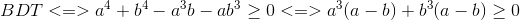 BDT<=>a^{4}+b^{4}-a^{3}b-ab^{3}\geq 0<=>a^{3}(a-b)+b^{3}(a-b)\geq 0