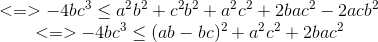 \begin{matrix} <=>-4bc^{3}\leq a^{2}b^{2}+c^{2}b^{2}+a^{2}c^{2}+2bac^{2}-2acb^{2}\\ <=> -4bc^{3}\leq (ab-bc)^{2}+ a^{2}c^{2}+2bac^{2} \end{matrix}