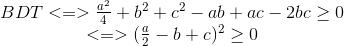 \begin{matrix} BDT<=>\frac{a^{2}}{4}+b^{2}+c^{2}-ab+ac-2bc\geq0 \\ <=>(\frac{a}{2}-b+c)^{2}\geq 0 \end{matrix}