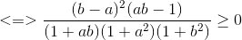 <=>\frac{(b-a)^{2}(ab-1)}{(1+ab)(1+a^{2})(1+b^{2})}\geq 0