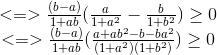 \begin{matrix} <=>\frac{(b-a)}{1+ab}(\frac{a}{1+a^{2}}-\frac{b}{1+b^{2}})\geq 0\\ <=>\frac{(b-a)}{1+ab}(\frac{a+ab^{2}-b-ba^{2}}{(1+a^{2})(1+b^{2})})\geq 0 \end{matrix}