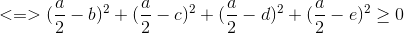 <=>(\frac{a}{2}-b)^{2}+(\frac{a}{2}-c)^{2}+(\frac{a}{2}-d)^{2}+(\frac{a}{2}-e)^{2}\geq 0