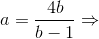 a = \frac{4b}{b-1} \Rightarrow