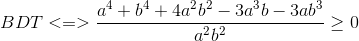 BDT<=>\frac{a^{4}+b^{4}+4a^{2}b^{2}-3a^{3}b-3ab^{3}}{a^{2}b^{2}}\geq 0