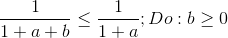 \frac{1}{1+a+b}\leq \frac{1}{1+a};Do:b\geq 0