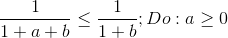 \frac{1}{1+a+b}\leq \frac{1}{1+b};Do:a\geq 0