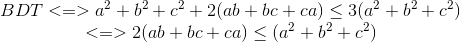 \begin{matrix} BDT<=>a^{2}+b^{2}+c^{2}+2(ab+bc+ca)\leq 3(a^{2}+b^{2}+c^{2})\\ <=>2(ab+bc+ca)\leq (a^{2}+b^{2}+c^{2}) \end{matrix}