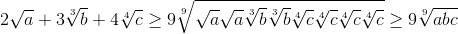 2\sqrt{a}+3\sqrt[3]{b}+4\sqrt[4]{c}\geq 9\sqrt[9]{\sqrt{a}\sqrt{a}\sqrt[3]{b}\sqrt[3]{b}\sqrt[4]{c}\sqrt[4]{c}\sqrt[4]{c}\sqrt[4]{c}}\geq 9\sqrt[9]{abc}