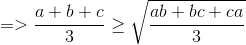 =>\frac{a+b+c}{3}\geq \sqrt{\frac{ab+bc+ca}{3}}