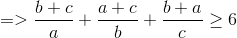 => \frac{b+c}{a}+\frac{a+c}{b}+\frac{b+a}{c}\geq 6