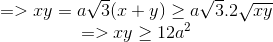 \begin{matrix} =>xy=a\sqrt{3}(x+y)\geq a\sqrt{3}.2\sqrt{xy}\\ =>xy\geq 12a^{2} \end{matrix}