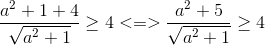 \frac{a^{2}+1+4}{\sqrt{a^{2}+1}}\geq 4<=>\frac{a^{2}+5}{\sqrt{a^{2}+1}}\geq 4