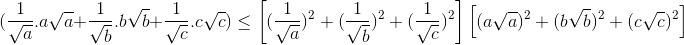 (\frac{1}{\sqrt{a}}.a\sqrt{a}+\frac{1}{\sqrt{b}}.b\sqrt{b}+\frac{1}{\sqrt{c}}.c\sqrt{c})\leq \left [ (\frac{1}{\sqrt{a}})^{2}+(\frac{1}{\sqrt{b}})^{2}+(\frac{1}{\sqrt{c}})^{2} \right ]\left [ (a\sqrt{a})^{2}+(b\sqrt{b})^{2}+(c\sqrt{c})^{2} \right ]