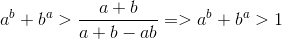 a^{b}+b^{a}> \frac{a+b}{a+b-ab}=>a^{b}+b^{a}> 1
