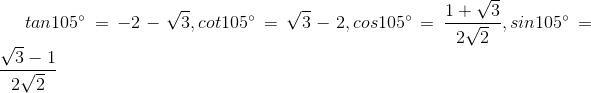 tan105^{circ} = -2-sqrt{3}, cot105^{circ}=sqrt{3}-2, cos105^{circ}= frac{1+sqrt{3}}{2sqrt{2}} , sin105^{circ}=frac{sqrt{3}-1}{2sqrt{2}}