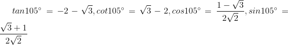 tan105^{circ} = -2-sqrt{3}, cot105^{circ}=sqrt{3}-2, cos105^{circ}= frac{1-sqrt{3}}{2sqrt{2}} , sin105^{circ}=frac{sqrt{3}+1}{2sqrt{2}}