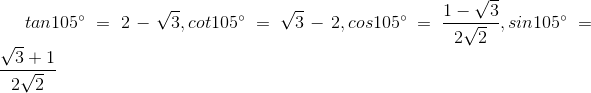 tan105^{circ} = 2-sqrt{3}, cot105^{circ}=sqrt{3}-2, cos105^{circ}= frac{1-sqrt{3}}{2sqrt{2}} , sin105^{circ}=frac{sqrt{3}+1}{2sqrt{2}}