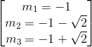 egin{bmatrix} m_{1}=-1\ m_{2}=-1-sqrt{2} \ m_{3}=-1+sqrt{2} end{bmatrix}