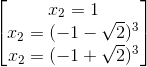 egin{bmatrix} x_{2}=1\ x_{2}=(-1-sqrt{2})^{3} \ x_{2}=(-1+sqrt{2})^{3} end{bmatrix}