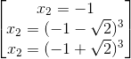 egin{bmatrix} x_{2}=-1\ x_{2}=(-1-sqrt{2})^{3} \ x_{2}=(-1+sqrt{2})^{3} end{bmatrix}