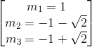 egin{bmatrix} m_{1}=1\ m_{2}=-1-sqrt{2} \ m_{3}=-1+sqrt{2} end{bmatrix}