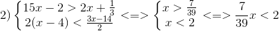 2)\left\{\begin{matrix} 15x-2>2x+\frac{1}{3}\\ 2(x-4)<\frac{3x-14}{2} \end{matrix}\right.<=>\left\{\begin{matrix} x>\frac{7}{39}\\ x<2 \end{matrix}\right.<=>\frac{7}{39}x<2