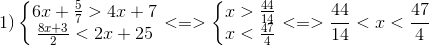 1)\left\{\begin{matrix} 6x+\frac{5}{7}>4x+7\\\frac{8x+3}{2}<2x+25 \end{matrix}\right.<=>\left\{\begin{matrix} x>\frac{44}{14}\\ x<\frac{47}{4} \end{matrix}\right.<=>\frac{44}{14}<x<\frac{47}{4}