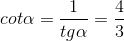 cot\alpha = \frac{1}{tg\alpha }= \frac{4}{3}