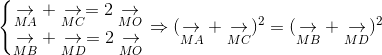 left{egin{matrix} underset{MA}{
ightarrow} + underset{MC}{
ightarrow} = 2underset{MO}{
ightarrow} &  underset{MB}{
ightarrow} + underset{MD}{
ightarrow} = 2underset{MO}{
ightarrow}& end{matrix}
ight.Rightarrow (underset{MA}{
ightarrow}+underset{MC}{
ightarrow})^{2}=(underset{MB}{
ightarrow}+underset{MD}{
ightarrow})^{2}
