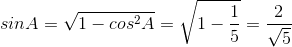 sinA=sqrt{1-cos^{2}A} = sqrt{1-frac{1}{5}}=frac{2}{sqrt{5}}