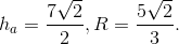 h_{a}=frac{7sqrt{2}}{2}, R=frac{5sqrt{2}}{3}.