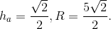 h_{a}=frac{sqrt{2}}{2}, R=frac{5sqrt{2}}{2}.