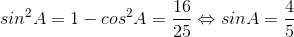 sin^{2}A= 1-cos^{2}A=\frac{16}{25}\Leftrightarrow sinA=\frac{4}{5}