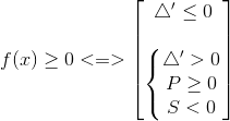 f(x)\geq 0<=>\begin{bmatrix} \bigtriangleup '\leq 0\\ \\ \left\{\begin{matrix} \bigtriangleup '>0\\ P\geq 0 \\ S<0 \end{matrix}\right. \\ \end{bmatrix}
