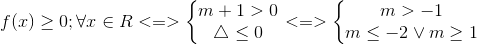 f(x)\geq 0;\forall x\in R<=>\left\{\begin{matrix} m+1>0\\ \bigtriangleup \leq 0 \end{matrix}\right.<=>\left\{\begin{matrix} m>-1\\ m\leq -2\vee m\geq 1 \end{matrix}\right.